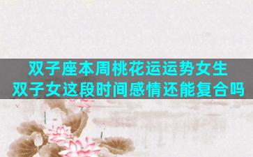 双子座本周桃花运运势女生 双子女这段时间感情还能复合吗